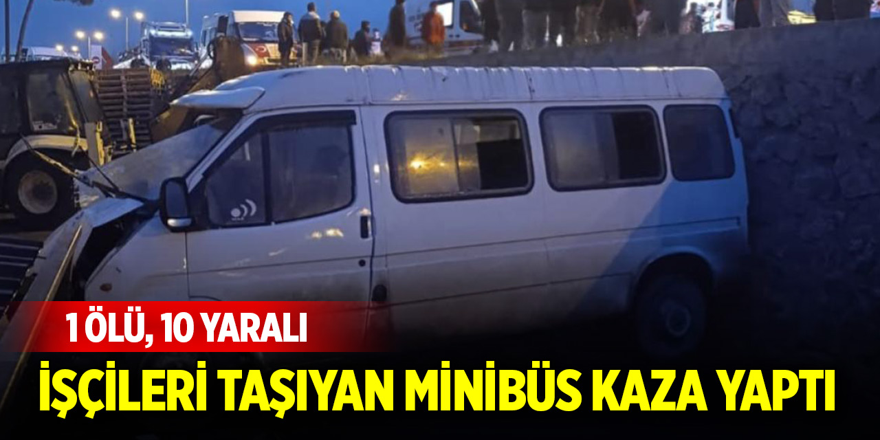 İşçileri taşıyan minibüs kaza yaptı 1 ölü, 10 yaralı