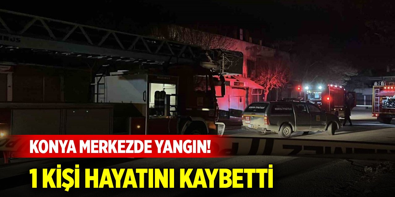 Konya merkezde gece yarısı yangın! 1 kişi hayatını kaybetti