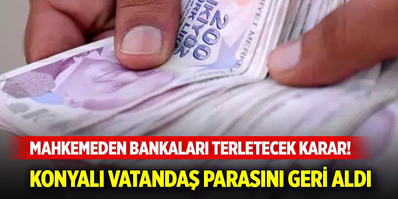 Mahkemeden bankaları terletecek karar! Konyalı vatandaş parasını geri aldı