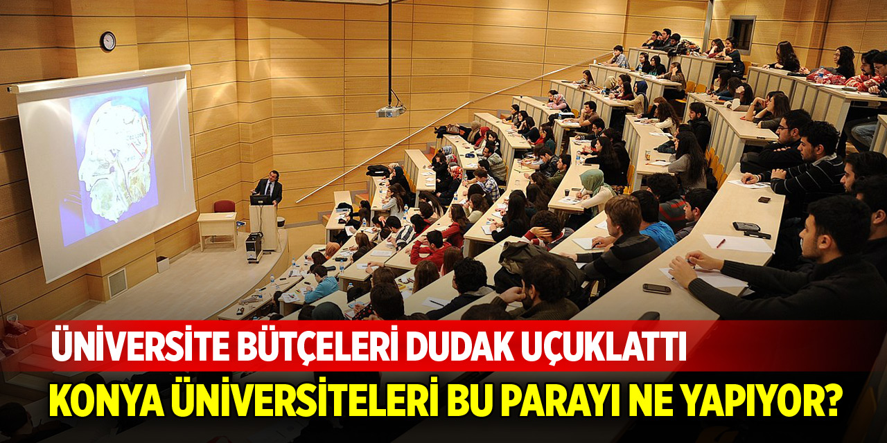 Üniversite bütçeleri dudak uçuklattı! Konya üniversiteleri bu parayı ne yapıyor?