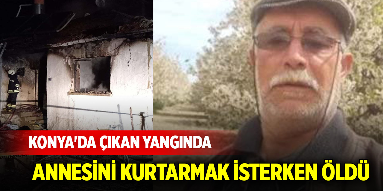 Konya'da çıkan yangında annesini kurtarmak isterken öldü
