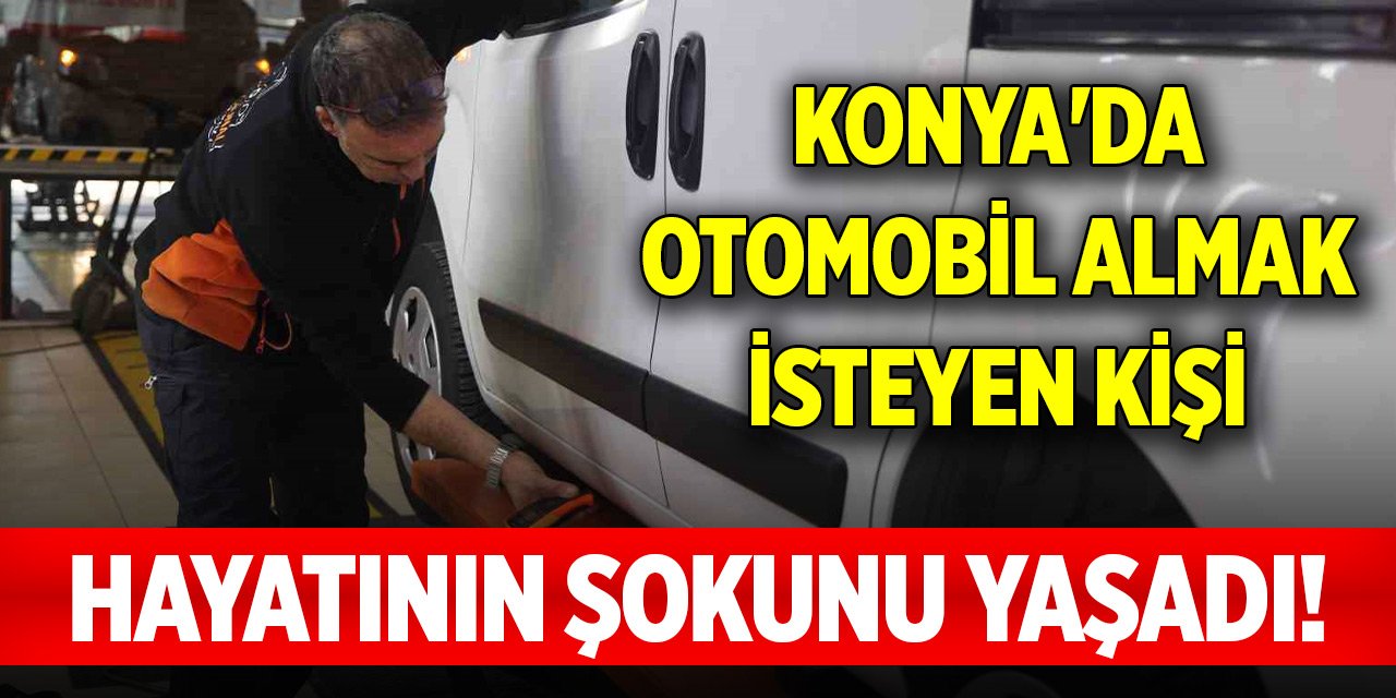 Konya'da otomobil almak isteyen kişi hayatının şokunu yaşadı!