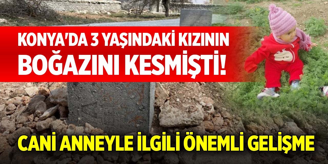 Konya'da 3 yaşındaki kızının boğazını kesmişti! Cani anneyle ilgili önemli gelişme