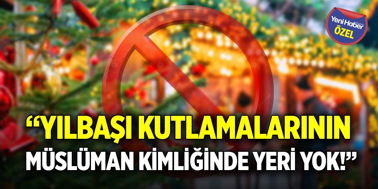 “Yılbaşı kutlamalarının Müslüman kimliğinde yeri yok!”