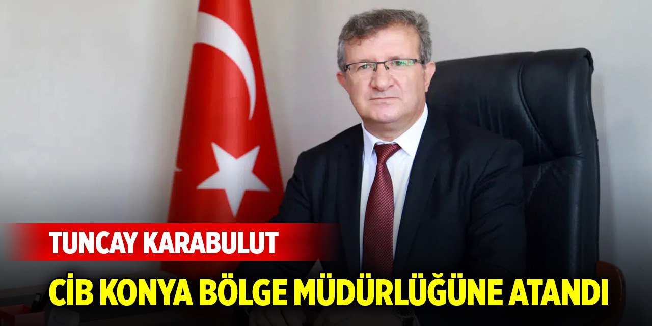 Tuncay Karabulut, CİB Konya Bölge Müdürlüğüne atandı