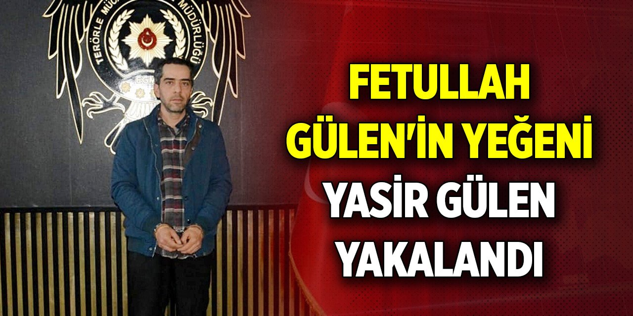 Fetullah Gülen'in yeğeni Yasir Gülen yakalandı
