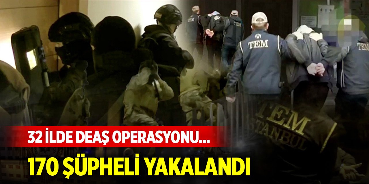 32 ilde DEAŞ operasyonu... 170 şüpheli yakalandı