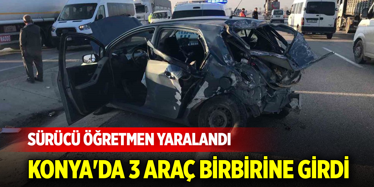 Konya'da 3 aracın karıştığı kazada sürücü öğretmen yaralandı