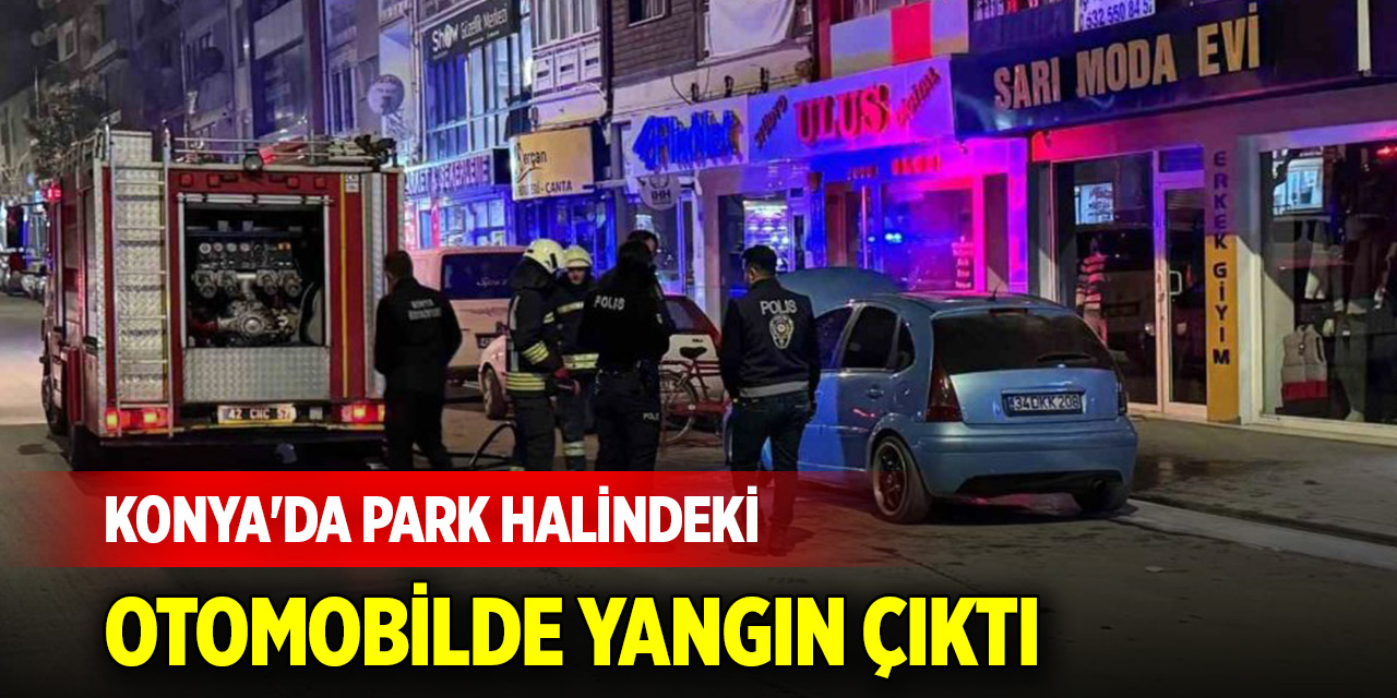 Konya'da park halindeki otomobilde yangın çıktı