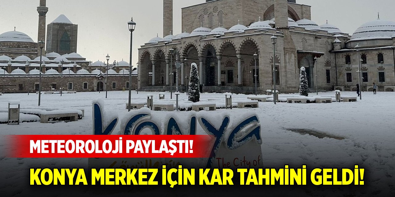 Meteoroloji paylaştı! Konya merkez için kar tahmini geldi!
