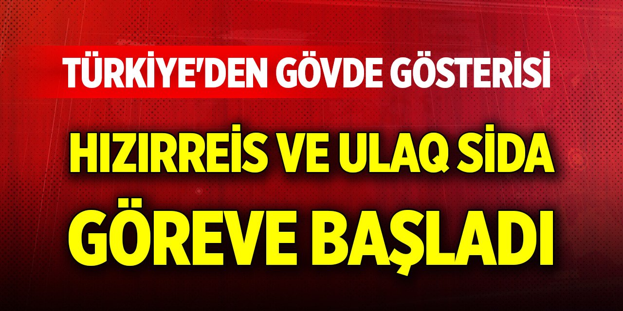 Türkiye'den gövde gösterisi... Hızırreis ve ULAQ SİDA göreve başladı