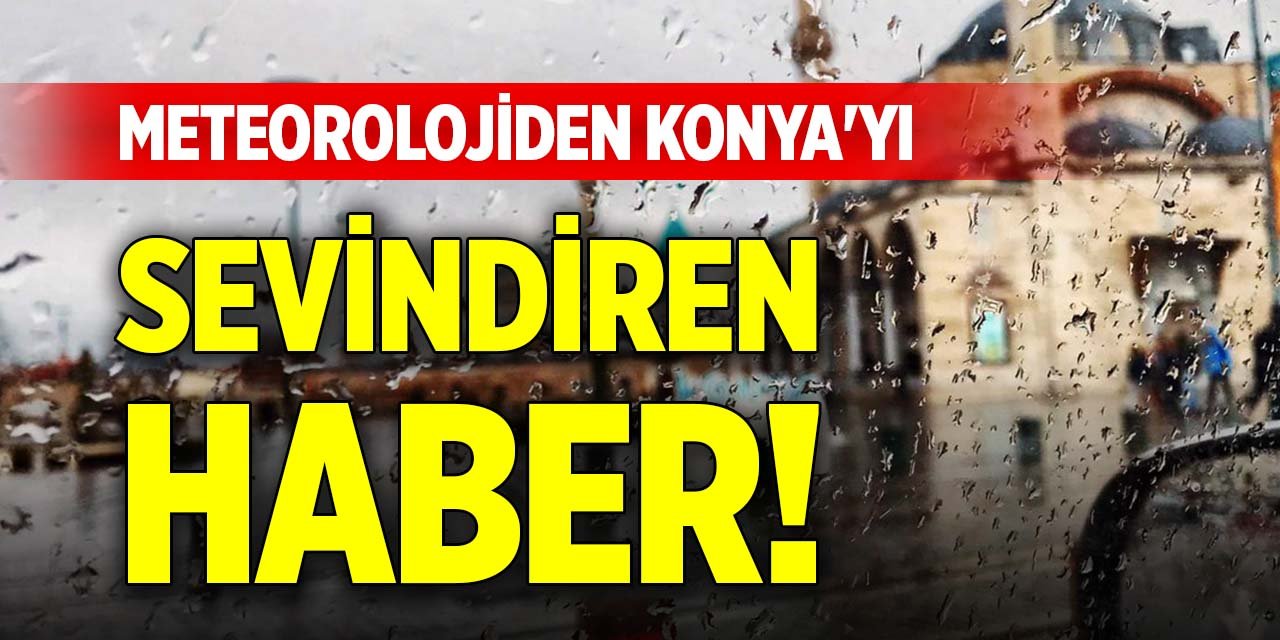 Meteorolojiden Konya'yı sevindiren haber!