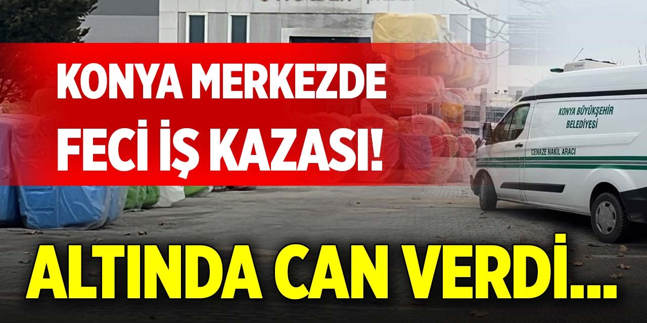 Konya merkezde feci iş kazası! Altında can verdi...