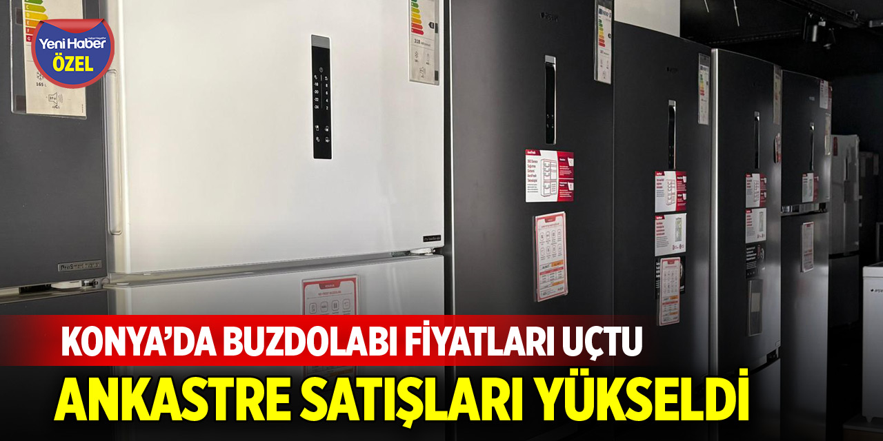 Konya’da buzdolabı fiyatları uçtu! Ankastre satışları yükseldi