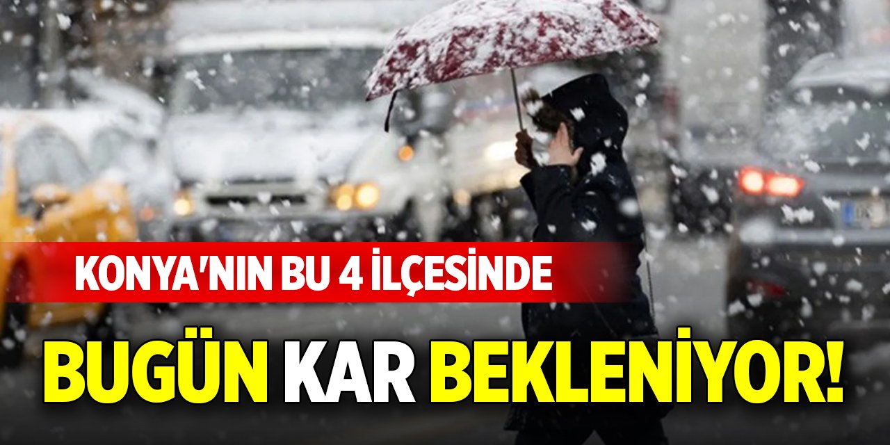 Konya'nın bu 4 ilçesinde bugün kar bekleniyor!
