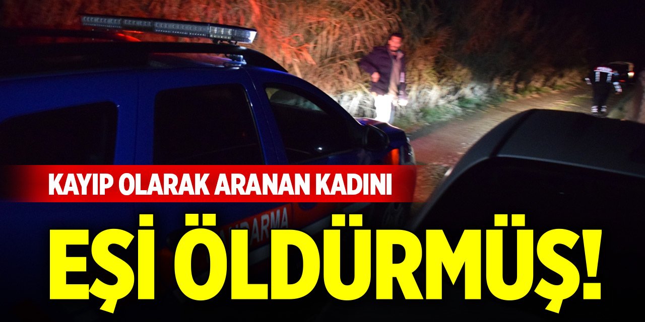 Kayıp olarak aranan kadını eşi öldürmüş!