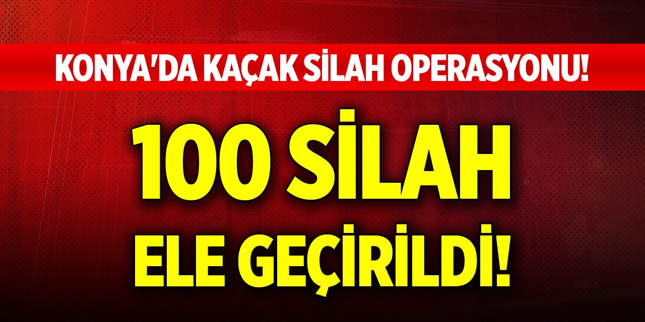 Konya'da kaçak silah operasyonu! 100 silah ele geçirildi!
