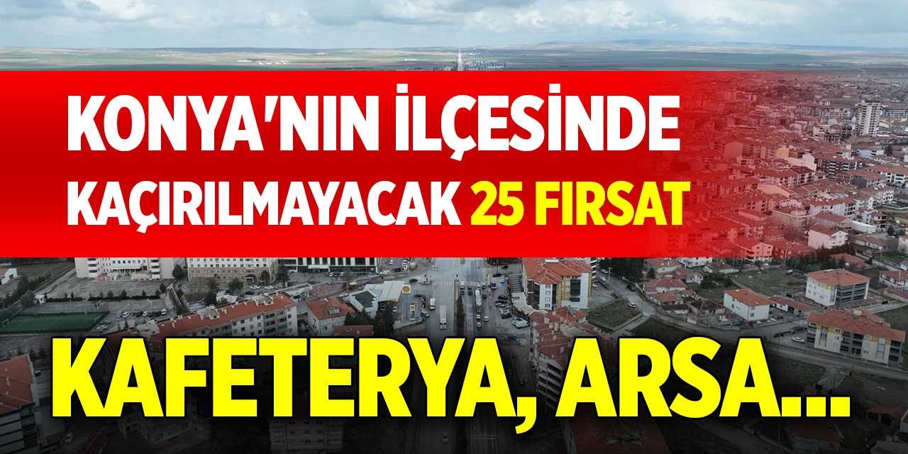 Kafeterya, arsa...Konya'nın ilçesinde kaçırılmayacak 25 fırsat