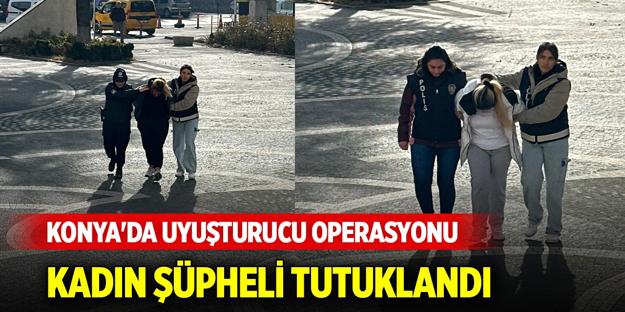 Konya'da uyuşturucu operasyonunda kadın şüpheli tutuklandı