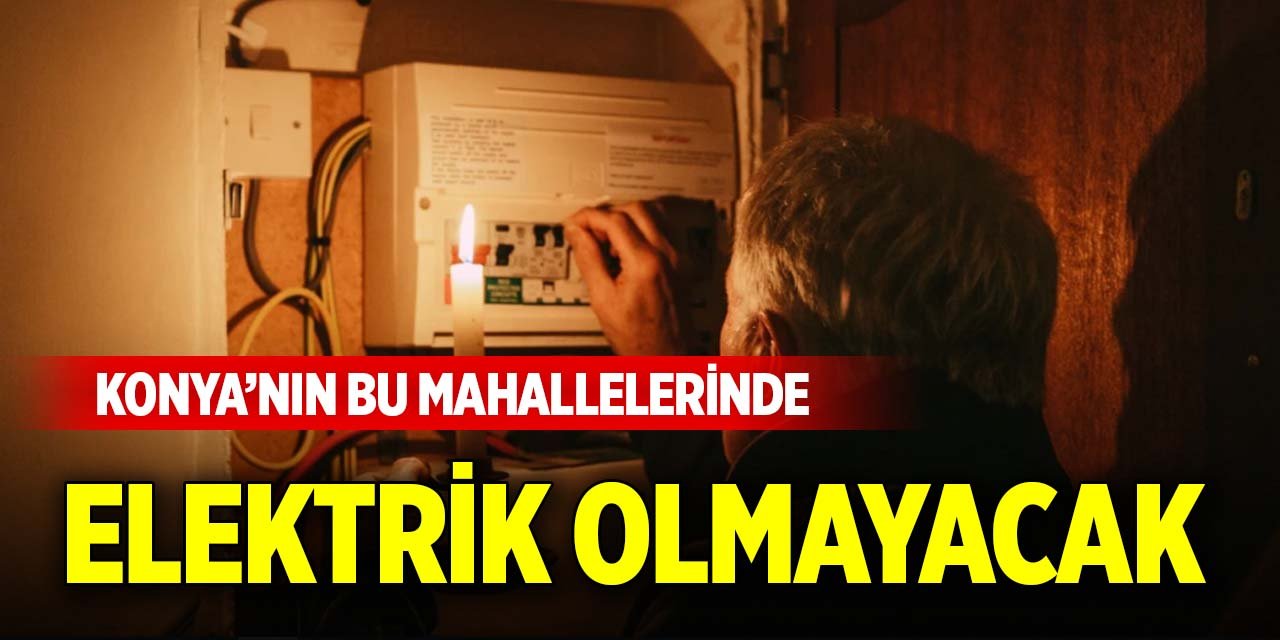 Konya’nın bu mahallelerinde elektrik olmayacak (25 Aralık 2025)