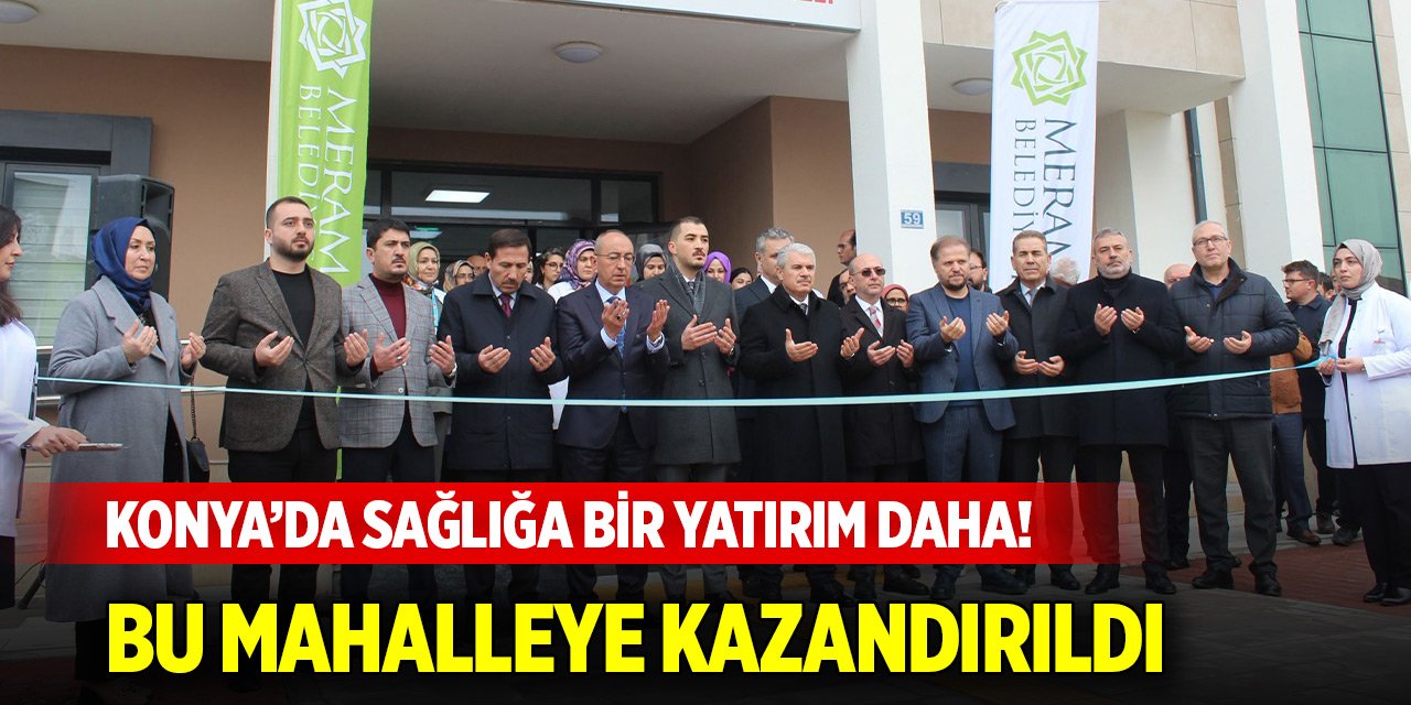 Konya’da sağlığa bir yatırım daha! Bu mahalleye kazandırıldı