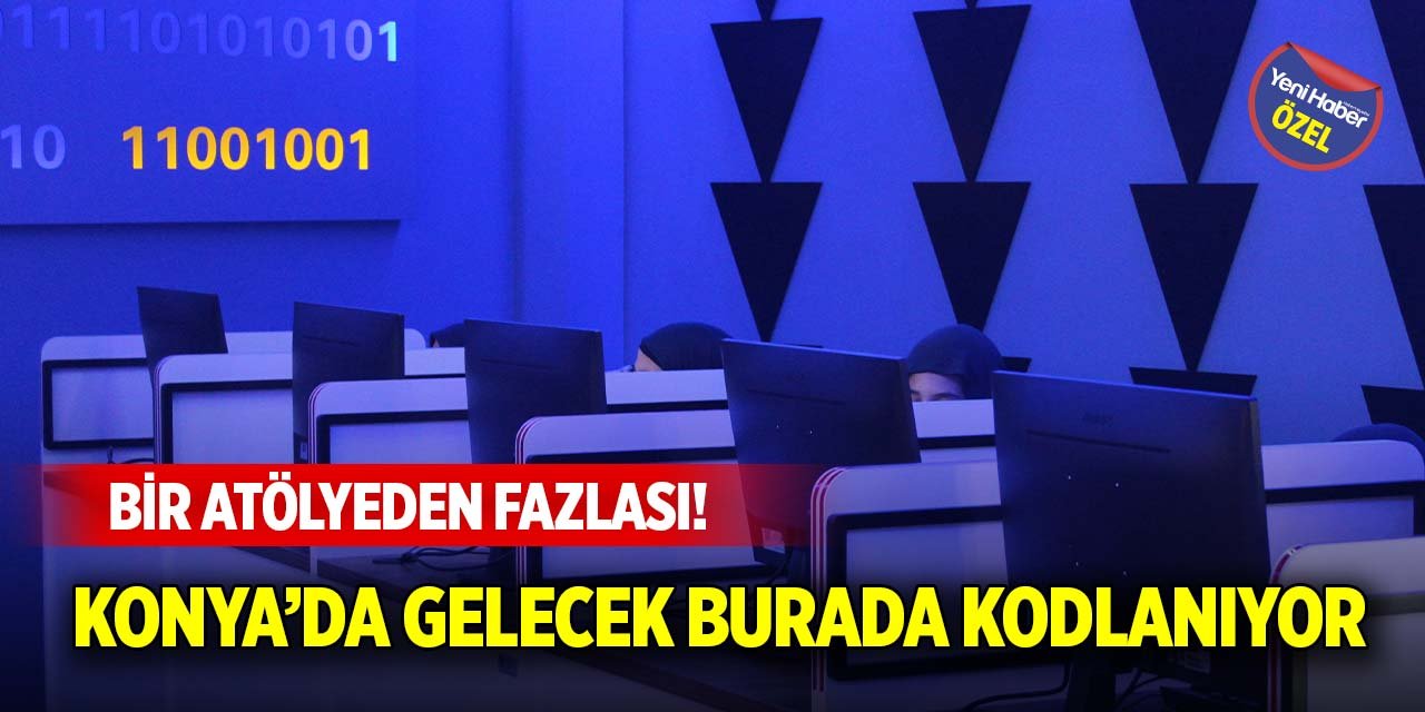 Bir atölyeden fazlası! Konya’da gelecek burada kodlanıyor