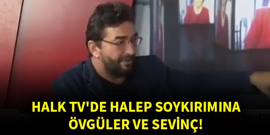 Halk TV'de Halep soykırımına övgüler ve sevinç!