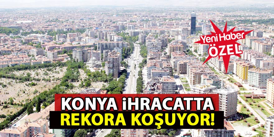 Konya ihracatta rekora koşuyor