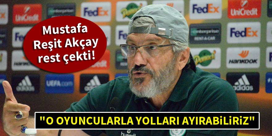 Mustafa Reşit Akçay rest çekti! "O oyuncularla yolları ayırabiliriz"