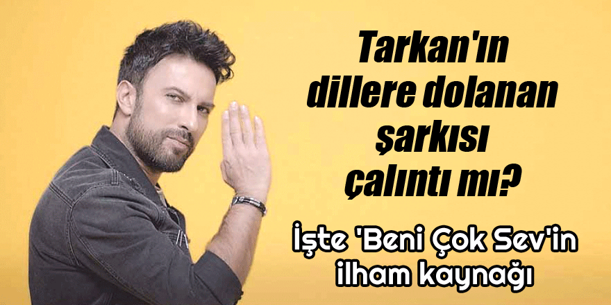 Tarkan'ın 'Beni Çok Sev 'şarkısı çalıntı mı? İşte ilham kaynağı!