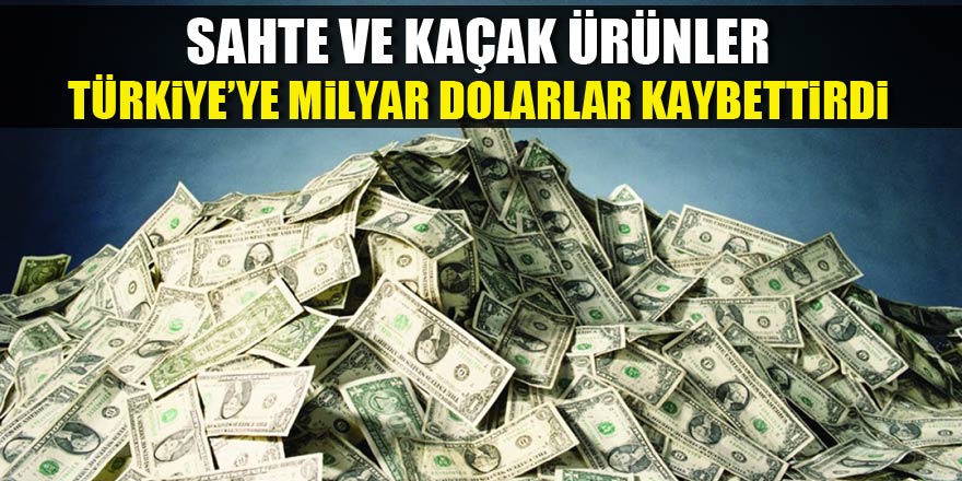 Sahte ve kaçak ürünler Türkiye’ye milyar dolarlar kaybettirdi
