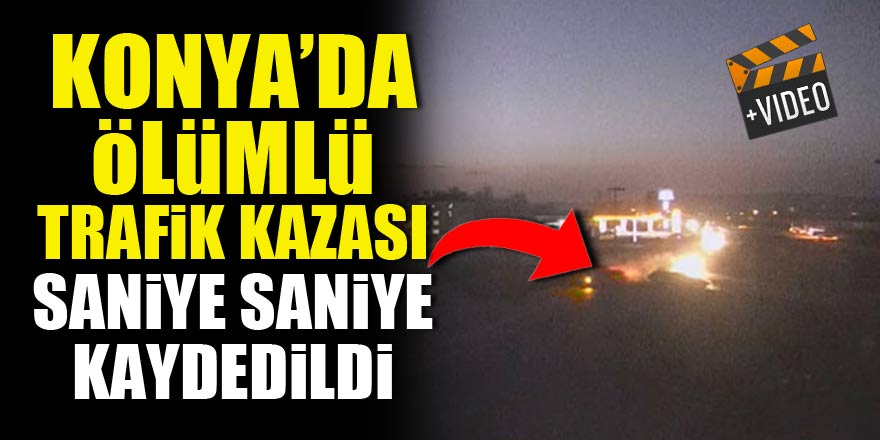 Konya'da ölümlü trafik kazası saniye saniye kaydedildi