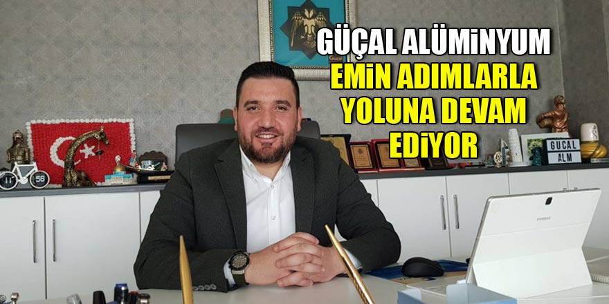 Güçal Alüminyum emin adımlarla ilerliyor