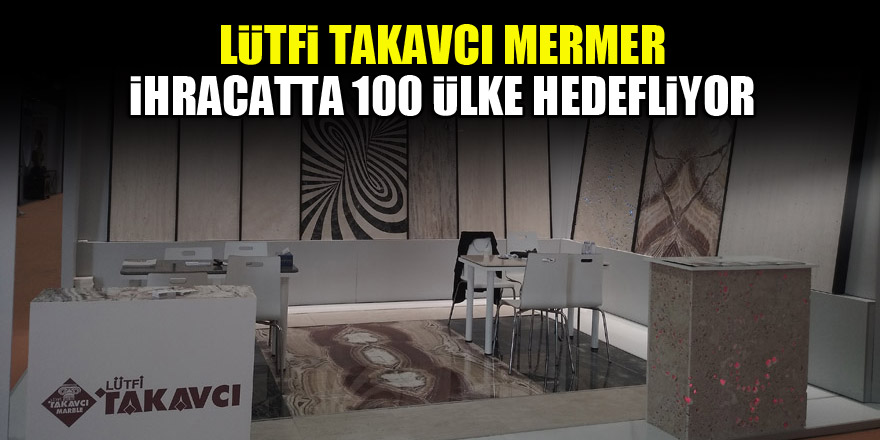 Lütfi Takavcı Mermer ihracatta 100 ülke hedefliyor