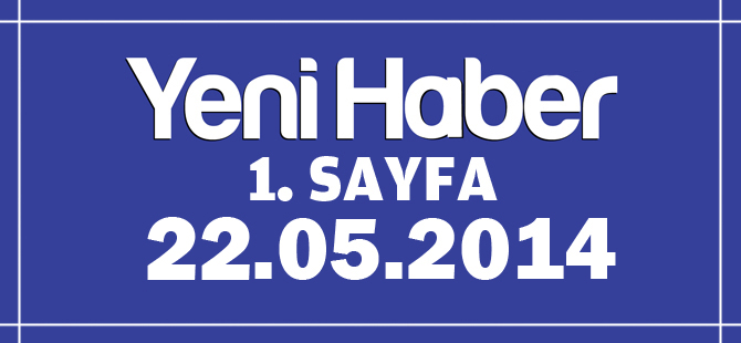 YENİ HABER 1.SAYFA / 22.05.2014