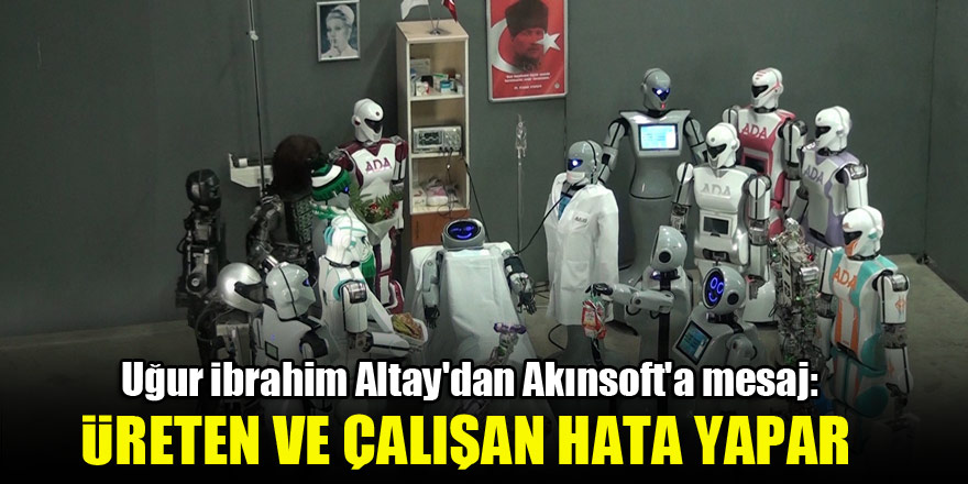 Uğur İbrahim Altay'dan Akınsoft'a mesaj: Üreten ve çalışan hata yapar