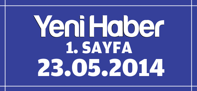 Yeni Haber 1.Sayfa / 23.05.2014