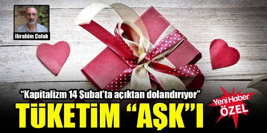 İbrahim Çolak: Kapitalizm 14 Şubat’ta açıktan dolandırıyor