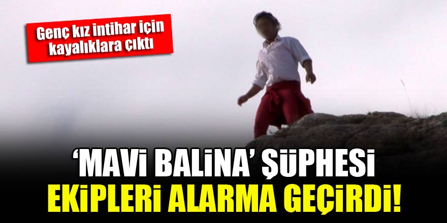Genç kız intihar için kayalıklara çıktı, ‘Mavi Balina’ şüphesi ekipleri alarma geçirdi!
