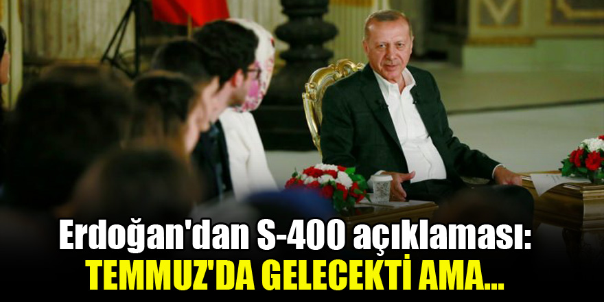 Erdoğan'dan S-400 açıklaması: Temmuz'da gelecekti ama...