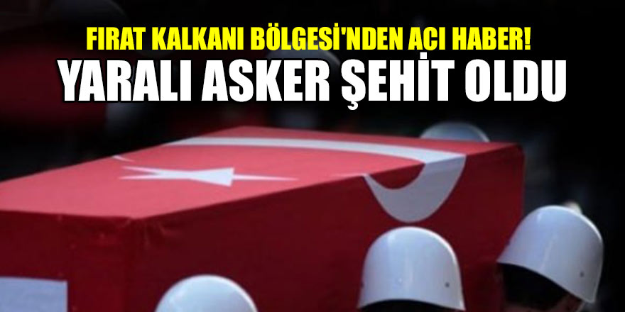 Fırat Kalkanı Bölgesi'nden acı haber! Yaralı asker şehit oldu