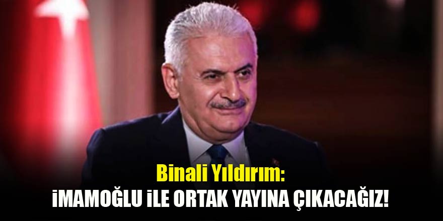 Binali Yıldırım: Ortak yayınımız kesin olacak!