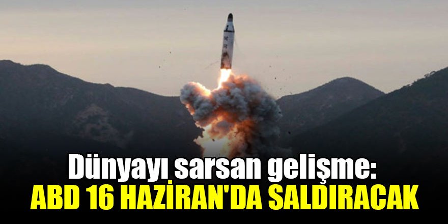 Dünyayı sarsan gelişme: ABD 16 Haziran'da saldıracak