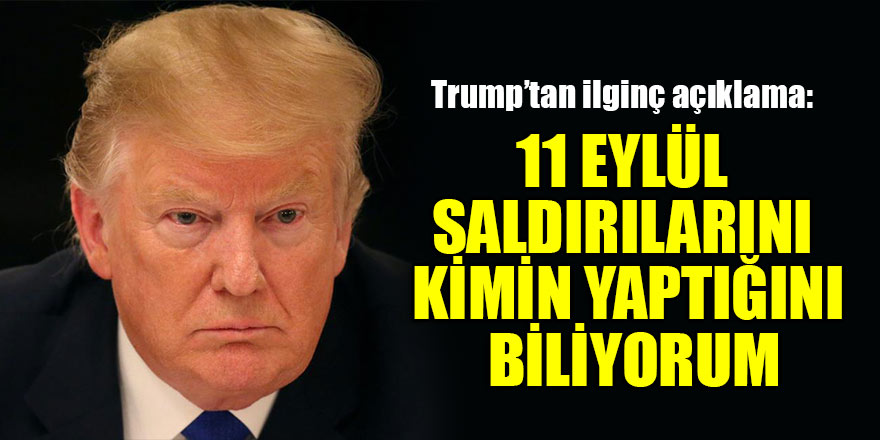 Trump: 11 Eylül saldırılarını kimin yaptığını biliyorum