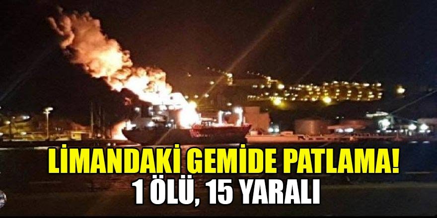 Limandaki gemide patlama! 1 ölü, 15 yaralı