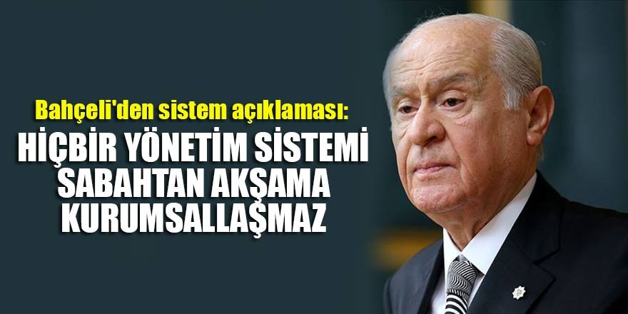 Bahçeli'den sistem açıklaması: Hiçbir yönetim sistemi sabahtan akşama kurumsallaşmaz