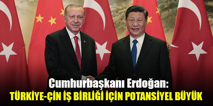 Cumhurbaşkanı Erdoğan: Türkiye-Çin iş birliğinin güçlendirilmesi için potansiyel büyük