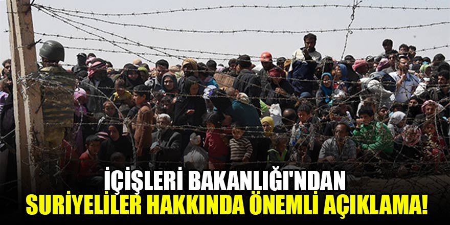İçişleri Bakanlığı'ndan Suriyeliler hakkında önemli açıklama