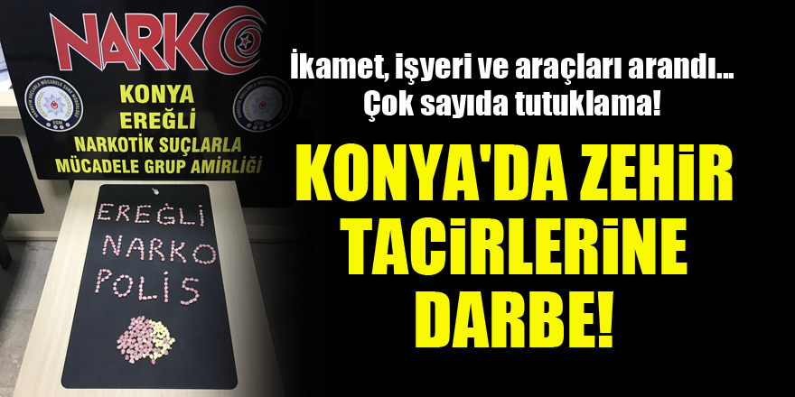 Konya'da zehir tacirlerine darbe! İkamet, işyeri ve araçları arandı...çok sayıda tutuklama!