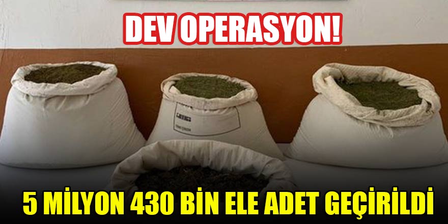 Dev operasyon! 5 milyon 430 bin ele adet geçirildi